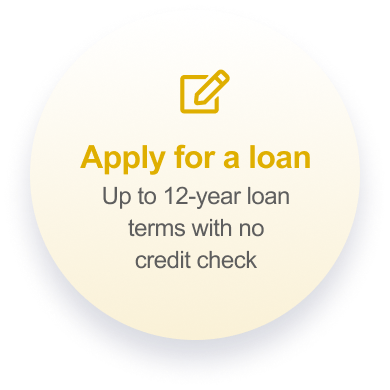 Apply for a loan. Up to 10-year loan terms with no credit check.